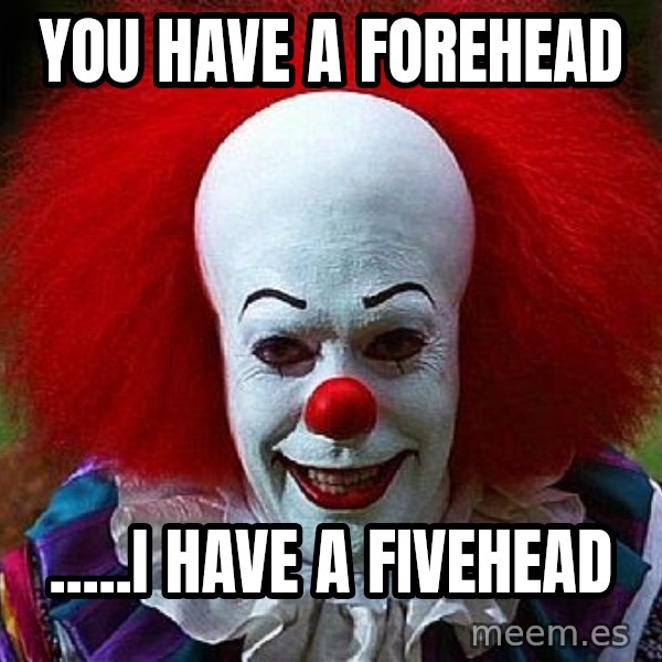 Pennywise the Clown meme: you have a forehead / .....I have a fivehead