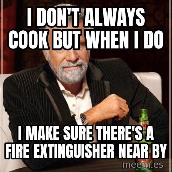 The Most Interesting Man In The World meme: i DON'T ALWAYS cook but when I DO / I MAKE SURE THERE'S A FIRE EXTINGUISHER NEAR BY
