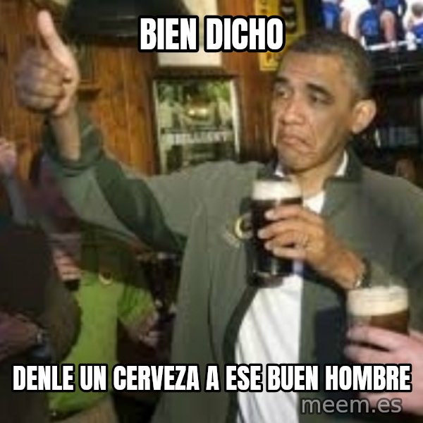 obama beer meme: Bien dicho / denle un cerveza a ese buen hombre