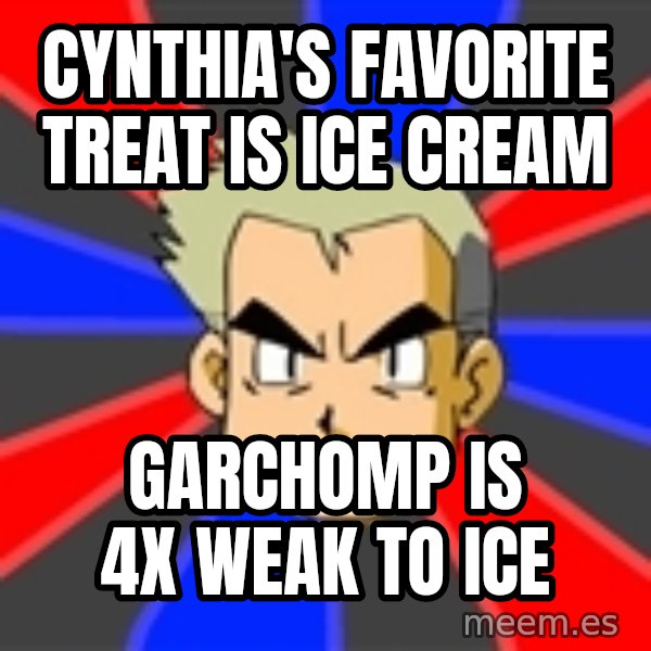 Professor Oak meme: Cynthia's favorite treat is ice cream / Garchomp is 4x weak to ice