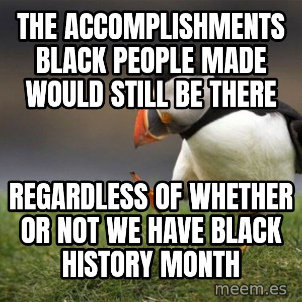 Unpopular Opinion Puffin meme: The accomplishments black people made would still be there / regardless of whether or not we have Black History Month