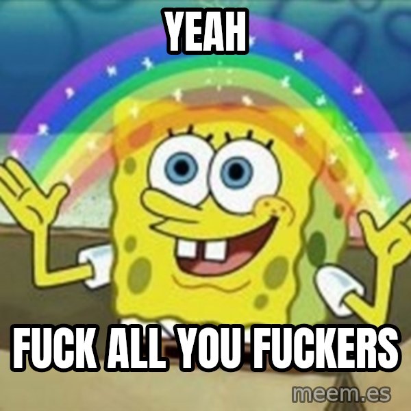 Spongebob meme: Yeah / Fuck all you fuckers