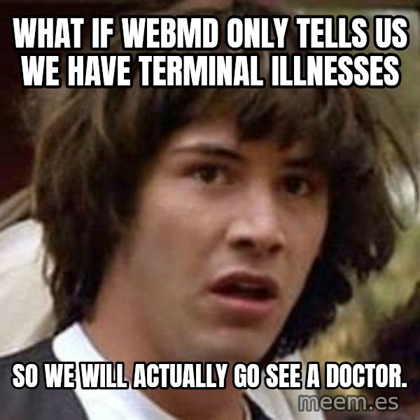 Conspiracy Keanu meme: What if WebMD only tells us we have terminal illnesses / so we will actually go see a doctor.
