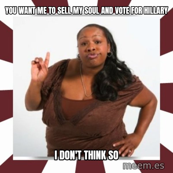 Sassy Black Woman meme: you want me to sell my soul and vote for hillary / I don't think so