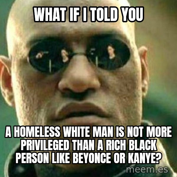 What If I Told You meme: what if i told you / a homeless white man is not more privileged than a rich black person like beyonce or kanye?