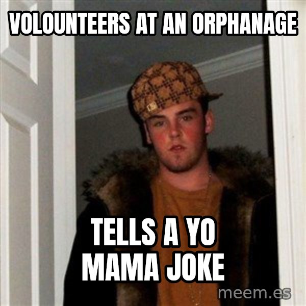 Scumbag Steve meme: volounteers at an orphanage / tells a yo mama joke