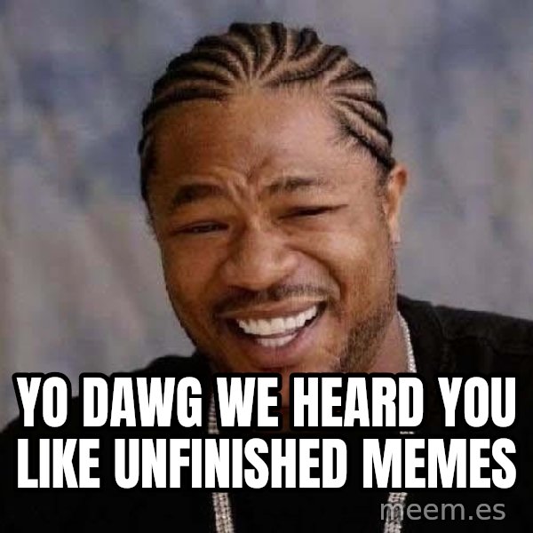 Yo Dawg meme: Yo dawg we heard you like unfinished memes