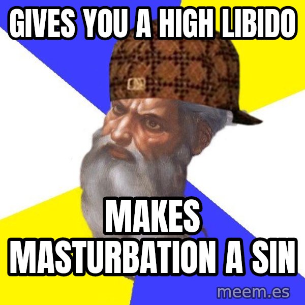 Scumbag God meme: gives you a high libido / makes masturbation a sin