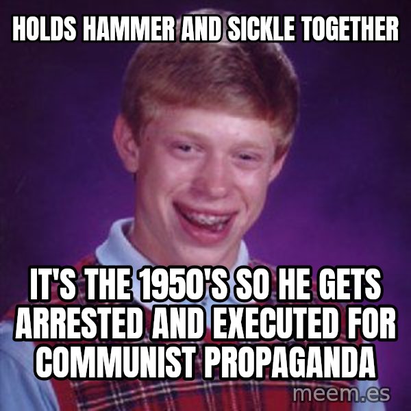 Bad Luck Brian meme: Holds hammer and sickle together / It's the 1950's so he gets arrested and executed for communist propaganda
