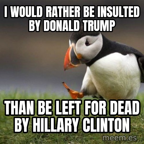 Unpopular Opinion Puffin meme: I would rather be insulted by Donald Trump / THAN BE LEFT FOR DEAD BY HILLARY CLINTON