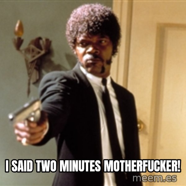 Samuel L Jackson meme: I said two minutes motherfucker!
