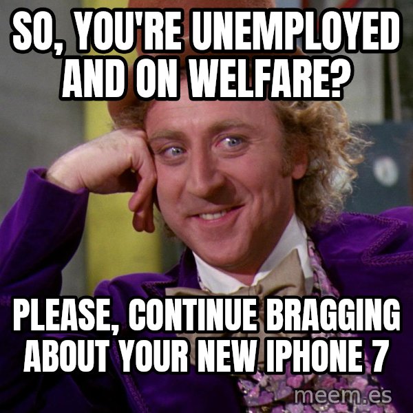 Willy Wonka meme: So, you're unemployed and on welfare? / Please, continue bragging about your new iphone 7