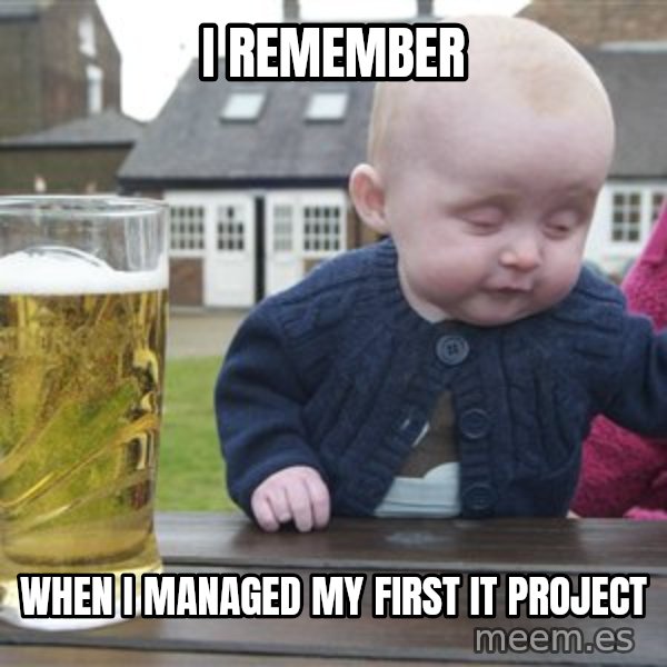 drunk baby 1 meme: I REMEMBER / When I managed my first IT project