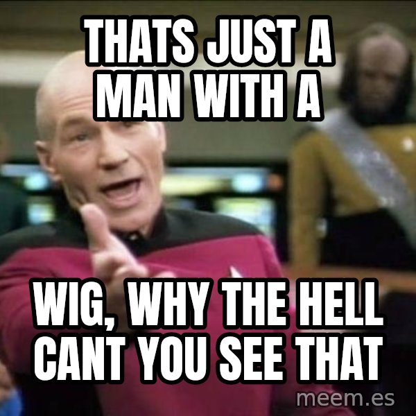 Why the fuck meme: thats just a man with a / wig, why the hell cant you see that