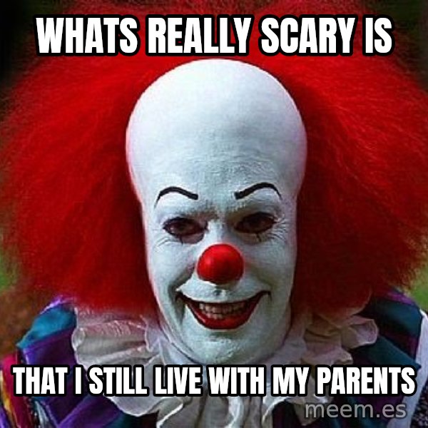 Pennywise the Clown meme: whats really scary is / that I still live with my parents