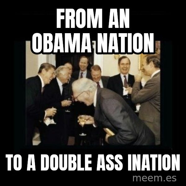 Rich Men Laughing meme: from an Obama nation / to a double ass ination