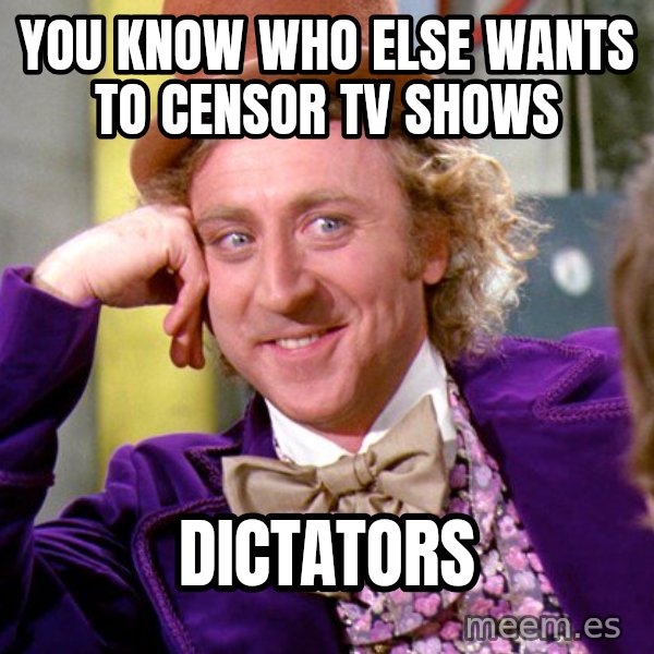 Willy Wonka meme: You know who else wants to censor TV shows / Dictators