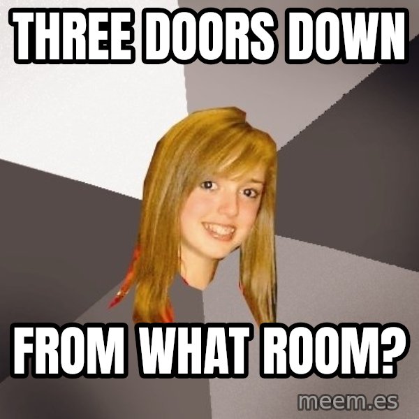 Musically Oblivious 8th Grader meme: three doors down / from what room?