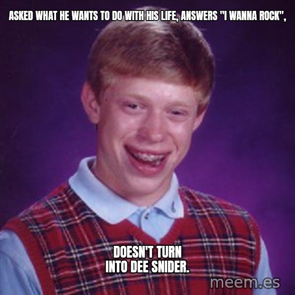Bad Luck Brian meme: asked what he wants to do with his life, answers "I wanna rock", / doesn't turn into dee snider.