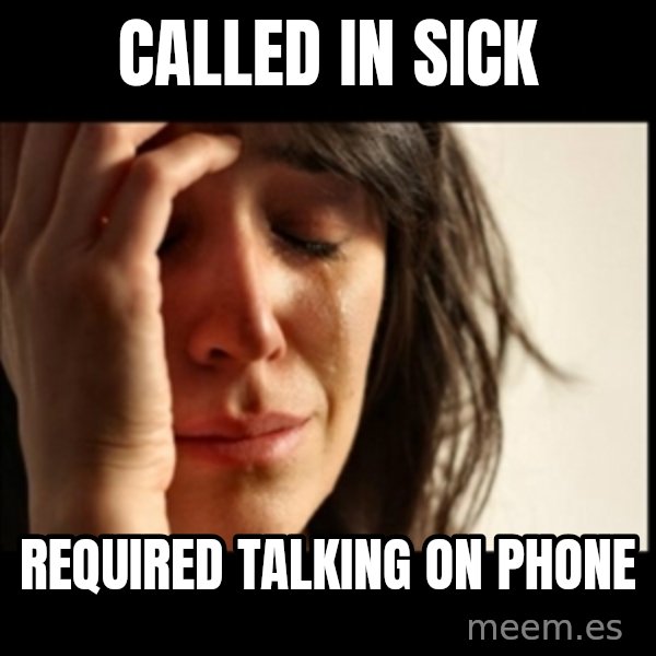 First World Problems meme: Called in sick / Required talking on phone