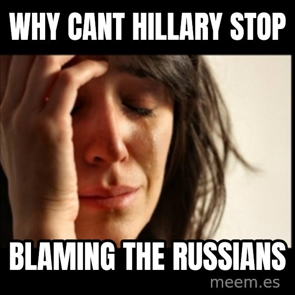 First World Problems meme: Why cant Hillary stop / blaming the Russians