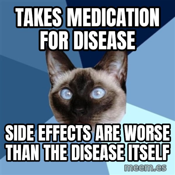 Chronic Illness Cat meme: Takes medication for disease / Side effects are worse than the disease itself