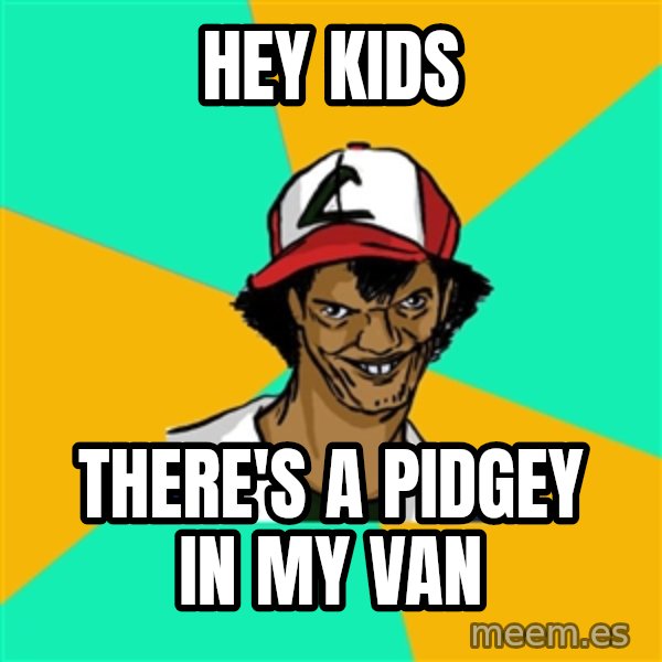Ash Pedreiro meme: Hey kids / there's a pidgey in my van