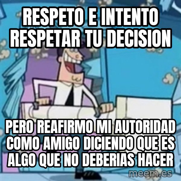 TimmyS Dad Battering Ram meme: Respeto e intento respetar tu decision / Pero reafirmo mi autoridad como amigo diciendo que es algo que no deberias hacer