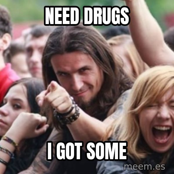 Ridiculously Photogenic Metalhead meme: Need Drugs / I got some