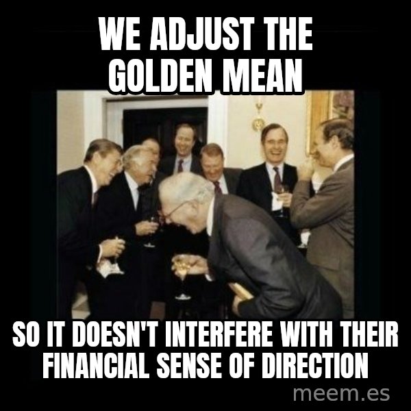 Rich Men Laughing meme: we adjust the golden mean / so it doesn't interfere with their financial sense of direction