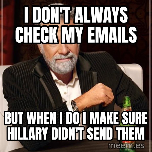 The Most Interesting Man In The World meme: i don't always check my emails / but when i do i make sure hillary didn't send them