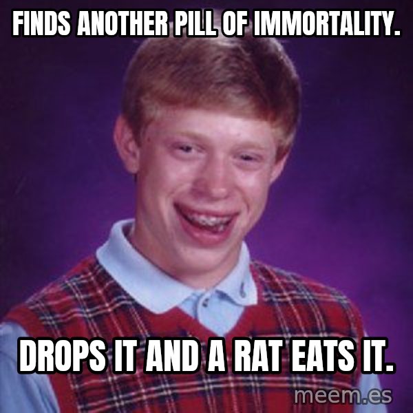 Bad Luck Brian meme: finds another pill of immortality. / drops it and a rat eats it.