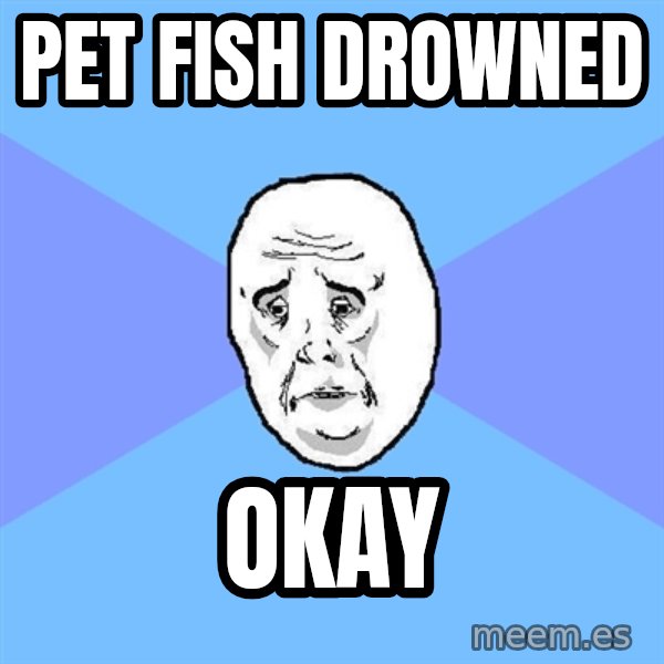 Okay Guy meme: pet fish drowned / okay