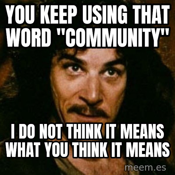 You keep using that word, I don't think it means what you think it means meme: You keep using that word "community" / I do not think it means what you think it means
