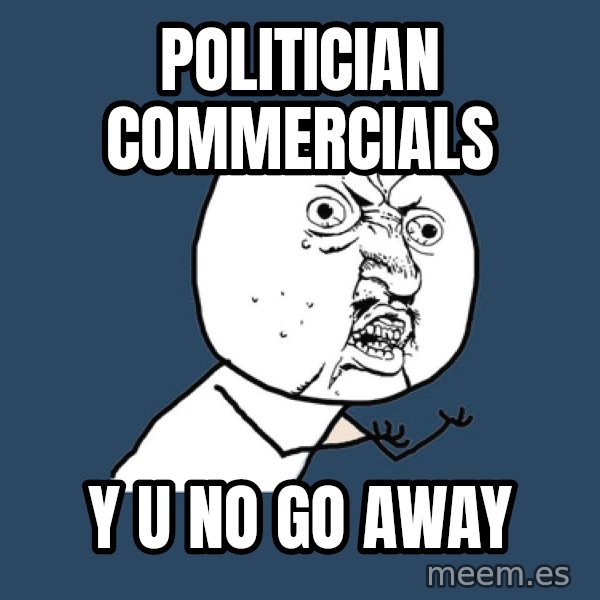 Y U No meme: politician commercials / y u no go away