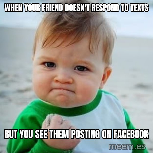 fist pump baby meme: When Your Friend Doesn't Respond to Texts / But You See Them Posting on Facebook