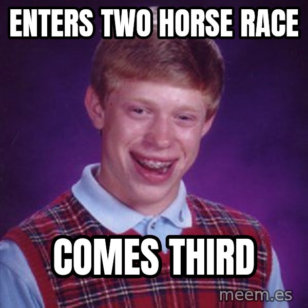 Bad Luck Brian meme: enters two horse race / comes third