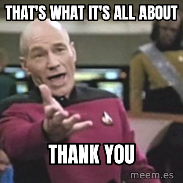 Captain Picard meme: That's what it's all about / Thank You