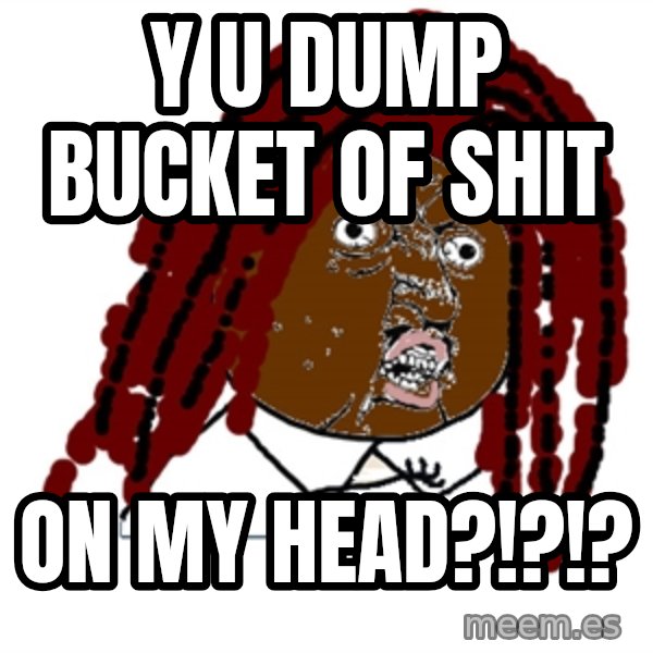 Y U No meme: Y U dump bucket of shit / on my head?!?!?
