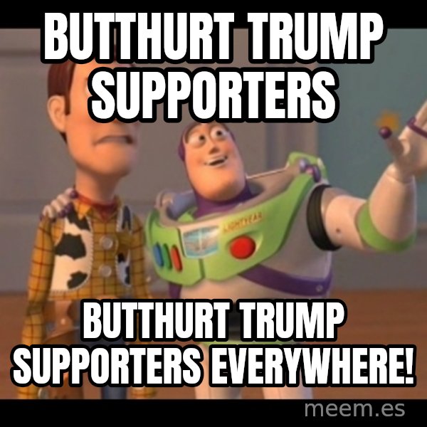 X, X Everywhere  meme: butthurt trump supporters / butthurt trump supporters everywhere!