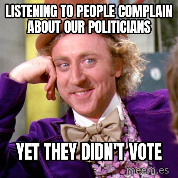 Willy Wonka meme: Listening to people complain about our politicians / yet they didn't vote