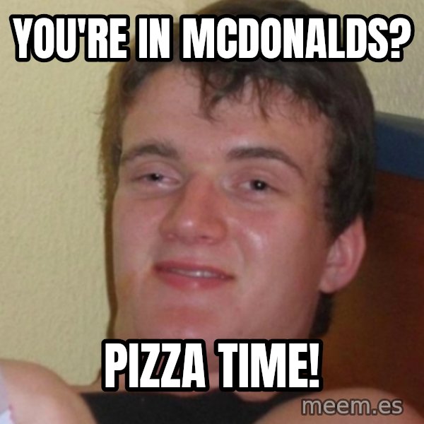 Stoner Stanley meme: you're in mcdonalds? / pizza time!