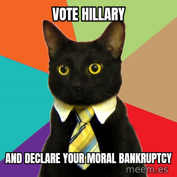 Business Cat meme: vote Hillary / and declare your moral bankruptcy