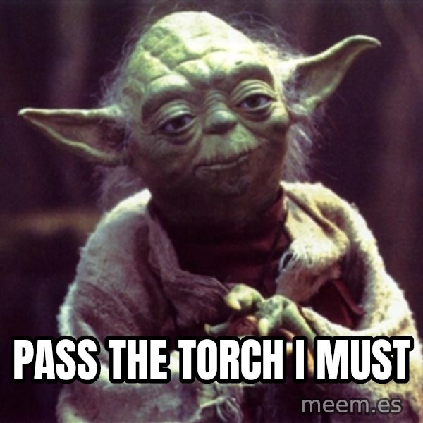 Yoda meme: pass the torch i must
