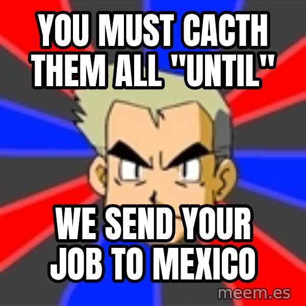 Professor Oak meme: You must cacth them all "UNTIL" / We send your job to Mexico