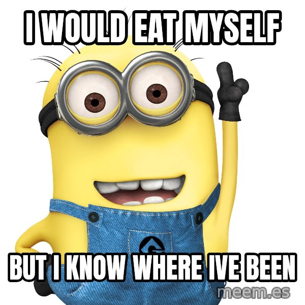 Despicable Me Minion meme: I would eat myself / but i know where ive been