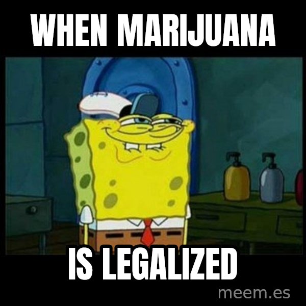 Don't you, Squidward? meme: When marijuana / Is legalized