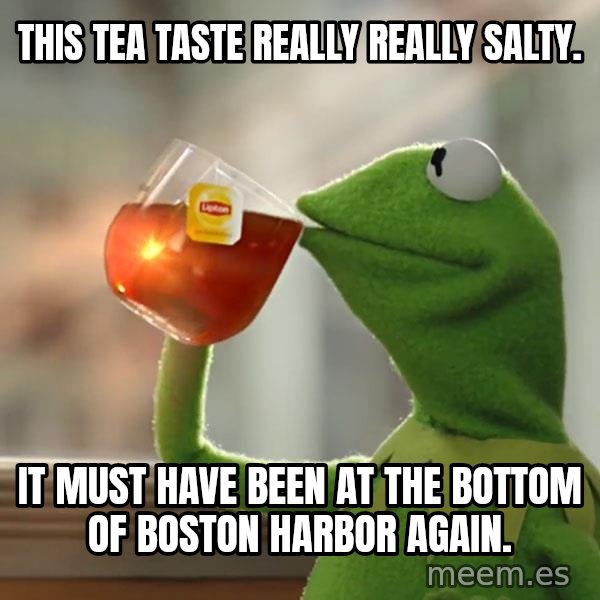 Kermit The Frog Drinking Tea meme: This tea taste really really salty. / It must have been at the bottom of Boston Harbor again.