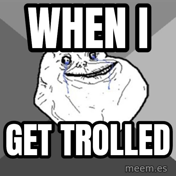Forever Alone meme: when I / get trolled