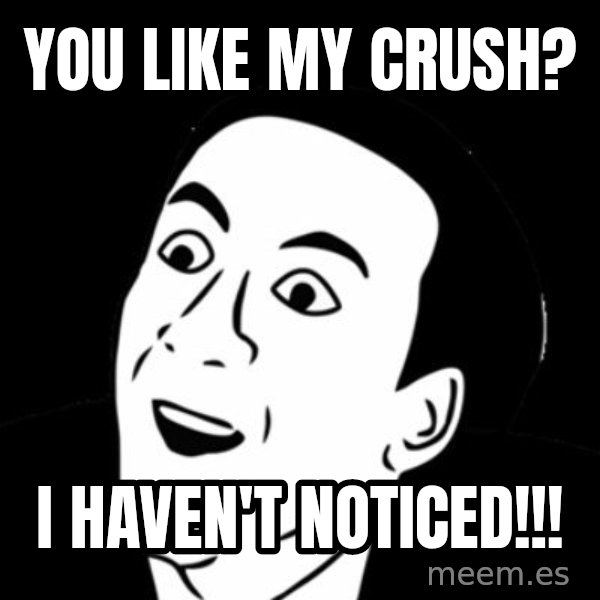 you don't say meme meme: you like my crush? / I haven't noticed!!!